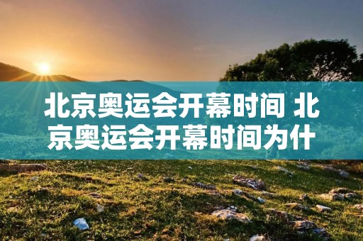 北京奥运会开幕时间 北京奥运会开幕时间为什么是8月8日