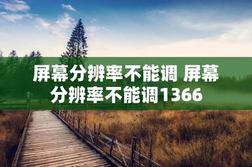 屏幕分辨率不能调 屏幕分辨率不能调1366 屏幕分辨率不能调 屏幕分辨率不能调1366