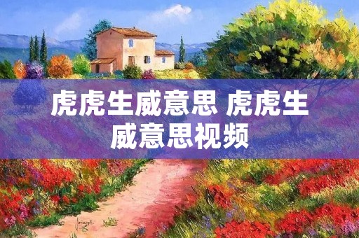 虎虎生威意思 虎虎生威意思视频