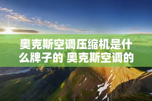 奥克斯空调压缩机是什么牌子的 奥克斯空调的压缩机是什么品牌