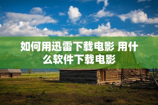 如何用迅雷下载电影 用什么软件下载电影