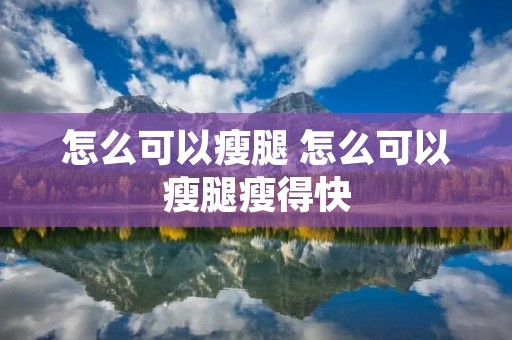 怎么可以瘦腿 怎么可以瘦腿瘦得快