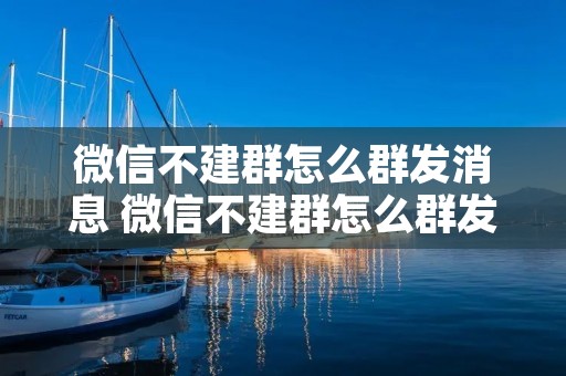 微信不建群怎么群发消息 微信不建群怎么群发消息给所有群 微信不建群怎么群发消息 微信不建群怎么群发消息给所有群