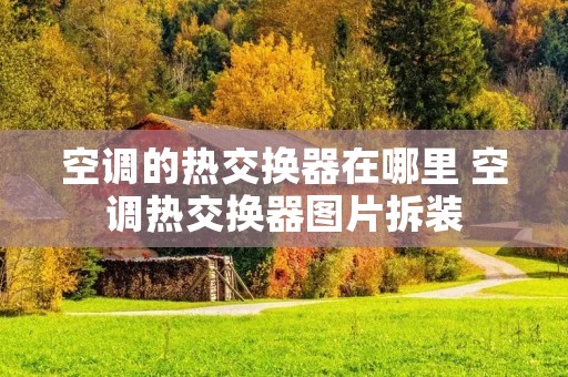 空调的热交换器在哪里 空调热交换器图片拆装 空调的热交换器在哪里 空调热交换器图片拆装
