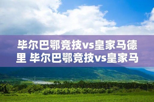 毕尔巴鄂竞技vs皇家马德里 毕尔巴鄂竞技vs皇家马德里免费
