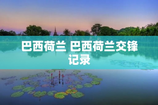 巴西荷兰 巴西荷兰交锋记录 巴西荷兰 巴西荷兰交锋记录