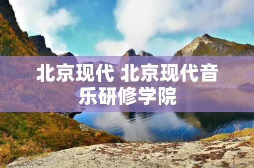 北京现代 北京现代音乐研修学院
