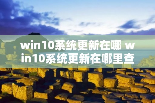 win10系统更新在哪 win10系统更新在哪里查看 win10系统更新在哪 win10系统更新在哪里查看