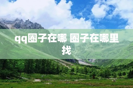 qq圈子在哪 圈子在哪里找