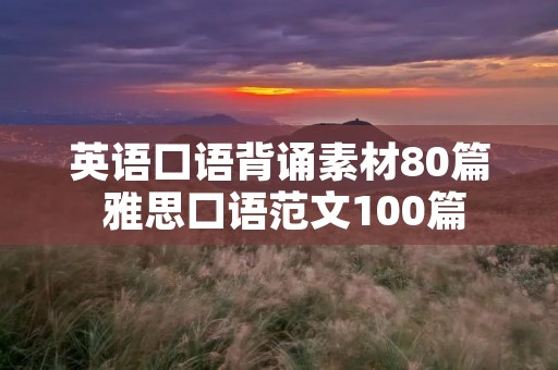 英语口语背诵素材80篇 雅思口语范文100篇