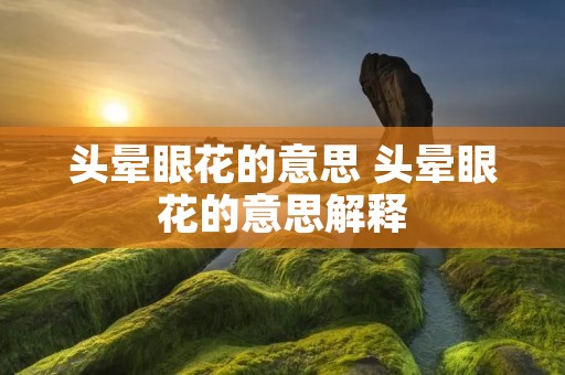 头晕眼花的意思 头晕眼花的意思解释