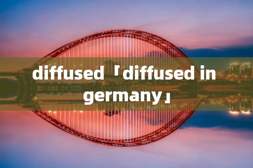 diffused「diffused in germany」 diffused「diffused in germany」