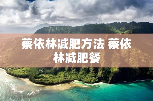 蔡依林减肥方法 蔡依林减肥餐 蔡依林减肥方法 蔡依林减肥餐