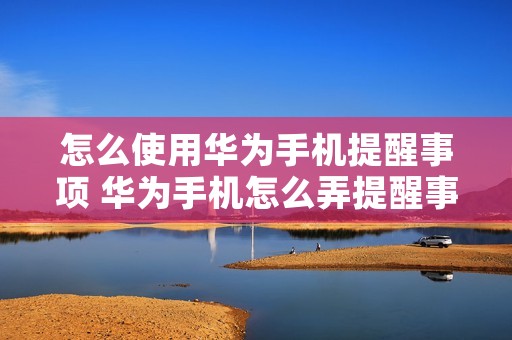 怎么使用华为手机提醒事项 华为手机怎么弄提醒事项