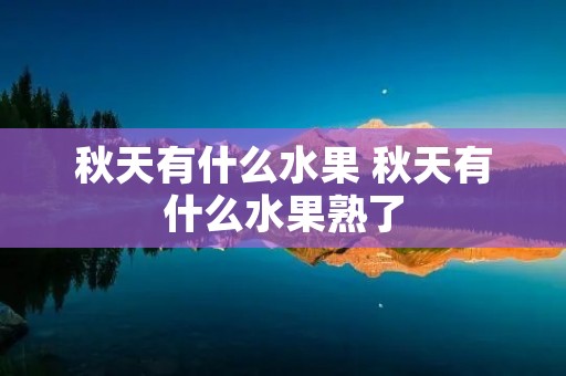 秋天有什么水果 秋天有什么水果熟了