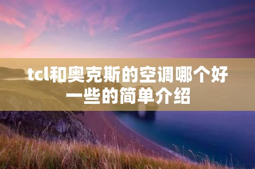 tcl和奥克斯的空调哪个好一些的简单介绍