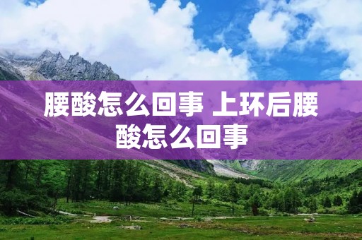 腰酸怎么回事 上环后腰酸怎么回事