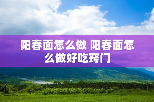 阳春面怎么做 阳春面怎么做好吃窍门
