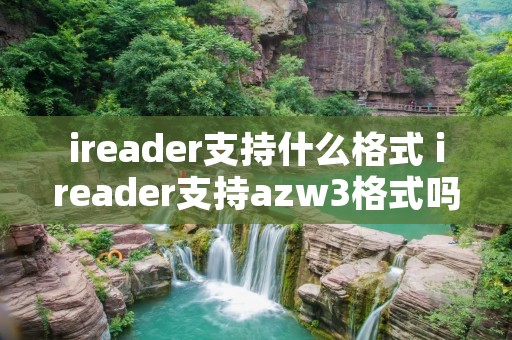 ireader支持什么格式 ireader支持azw3格式吗 ireader支持什么格式 ireader支持azw3格式吗