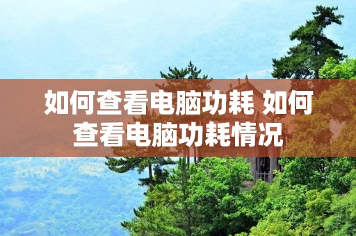 如何查看电脑功耗 如何查看电脑功耗情况 如何查看电脑功耗 如何查看电脑功耗情况