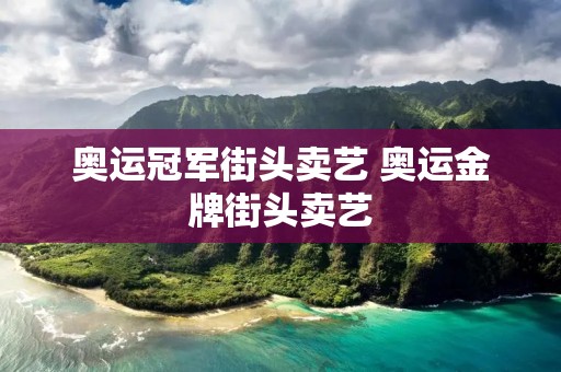 奥运冠军街头卖艺 奥运金牌街头卖艺 奥运冠军街头卖艺 奥运金牌街头卖艺