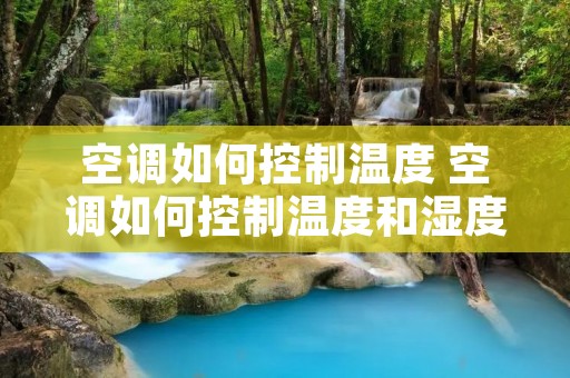 空调如何控制温度 空调如何控制温度和湿度