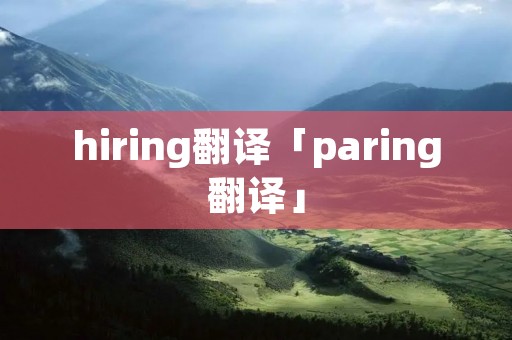 hiring翻译「paring翻译」