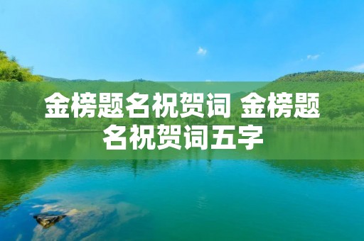 金榜题名祝贺词 金榜题名祝贺词五字
