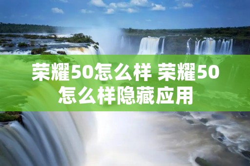 荣耀50怎么样 荣耀50怎么样隐藏应用 荣耀50怎么样 荣耀50怎么样隐藏应用