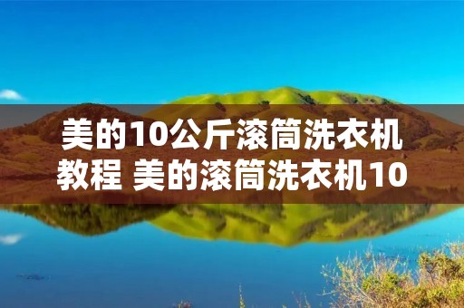 美的10公斤滚筒洗衣机教程 美的滚筒洗衣机10公斤说明书