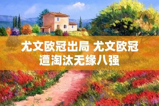 尤文欧冠出局 尤文欧冠遭淘汰无缘八强 尤文欧冠出局 尤文欧冠遭淘汰无缘八强