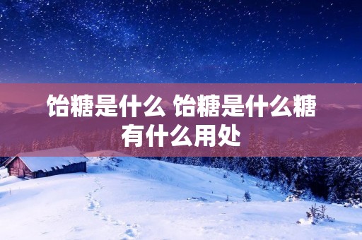 饴糖是什么 饴糖是什么糖有什么用处 饴糖是什么 饴糖是什么糖有什么用处