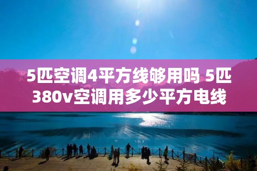 5匹空调4平方线够用吗 5匹380v空调用多少平方电线