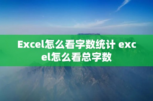 Excel怎么看字数统计 excel怎么看总字数