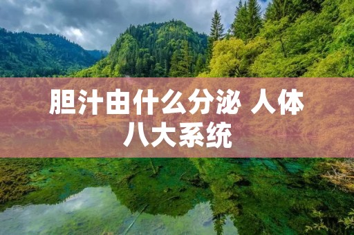 胆汁由什么分泌 人体八大系统 胆汁由什么分泌 人体八大系统