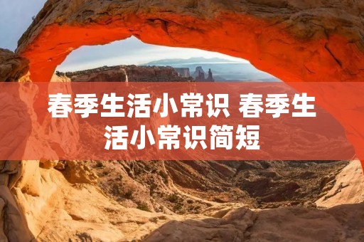 春季生活小常识 春季生活小常识简短 春季生活小常识 春季生活小常识简短