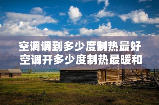 空调调到多少度制热最好 空调开多少度制热最暖和