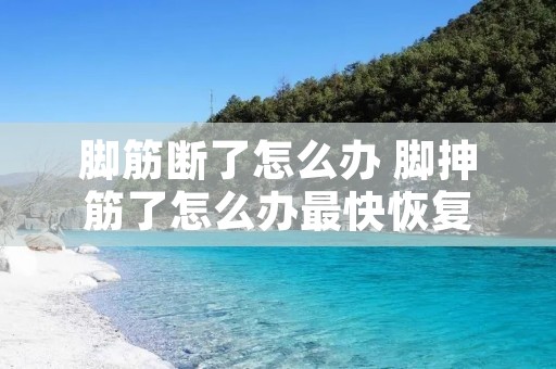 脚筋断了怎么办 脚抻筋了怎么办最快恢复 脚筋断了怎么办 脚抻筋了怎么办最快恢复