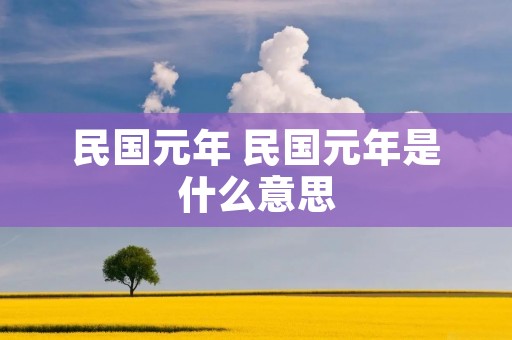 民国元年 民国元年是什么意思