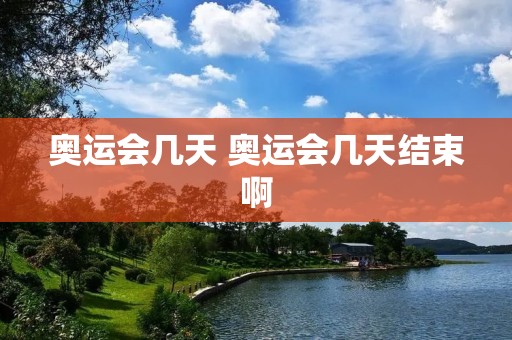 奥运会几天 奥运会几天结束啊 奥运会几天 奥运会几天结束啊