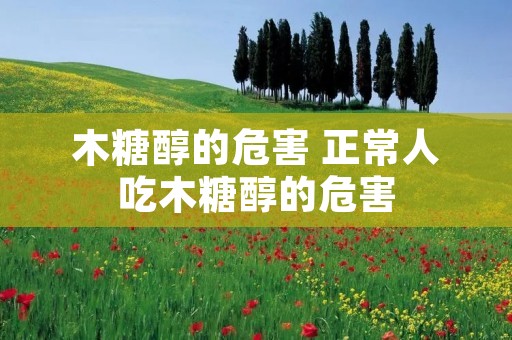 木糖醇的危害 正常人吃木糖醇的危害 木糖醇的危害 正常人吃木糖醇的危害