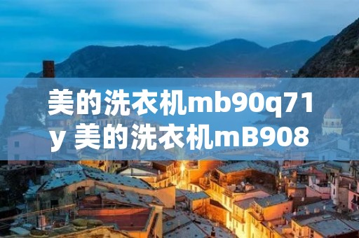 美的洗衣机mb90q71y 美的洗衣机mB908210
