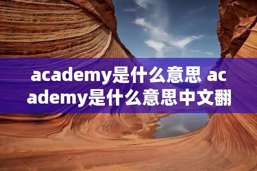 academy是什么意思 academy是什么意思中文翻译 academy是什么意思 academy是什么意思中文翻译