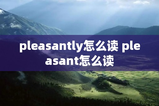 pleasantly怎么读 pleasant怎么读