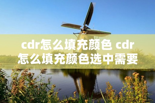 cdr怎么填充颜色 cdr怎么填充颜色选中需要填色的图形