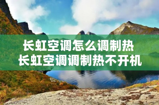 长虹空调怎么调制热 长虹空调调制热不开机,制冷开机 长虹空调怎么调制热 长虹空调调制热不开机,制冷开机