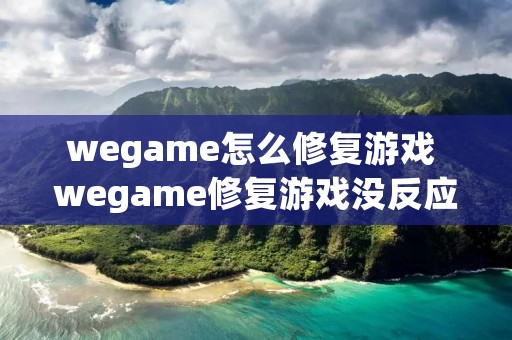wegame怎么修复游戏 wegame修复游戏没反应 wegame怎么修复游戏 wegame修复游戏没反应