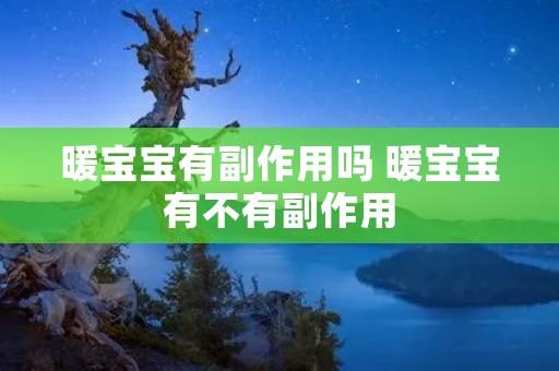 暖宝宝有副作用吗 暖宝宝有不有副作用 暖宝宝有副作用吗 暖宝宝有不有副作用