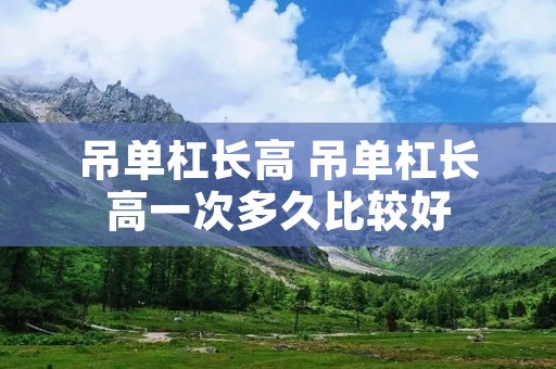 吊单杠长高 吊单杠长高一次多久比较好