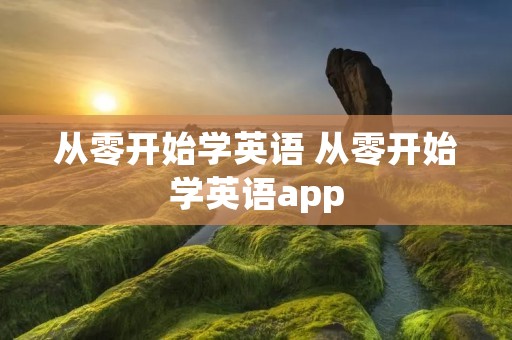 从零开始学英语 从零开始学英语app 从零开始学英语 从零开始学英语app